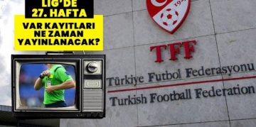 27. HAFTA VAR KAYITLARI NE ZAMAN AÇIKLANCAK? TFF Süper Lig 27. hafta VAR kayıtları nasıl, nereden izlenir?