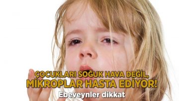 Ebeveynler dikkat! Çocukları soğuk hava değil, mikroplar hasta ediyor