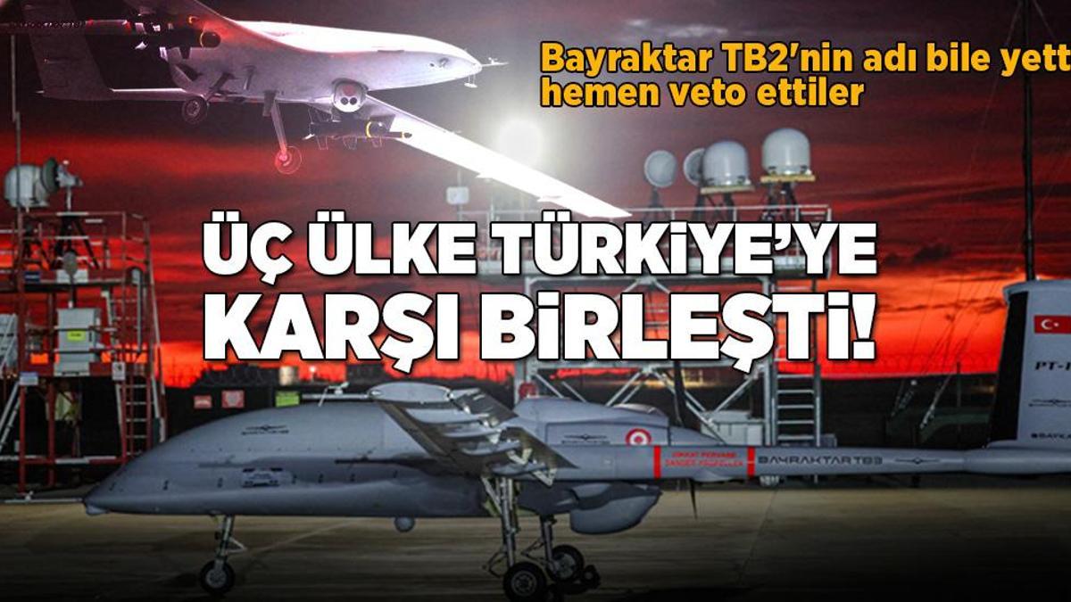 Üç ülke Türkiye’ye karşı birleşti! Bayraktar TB2’nin adı bile yetti, hemen veto ettiler