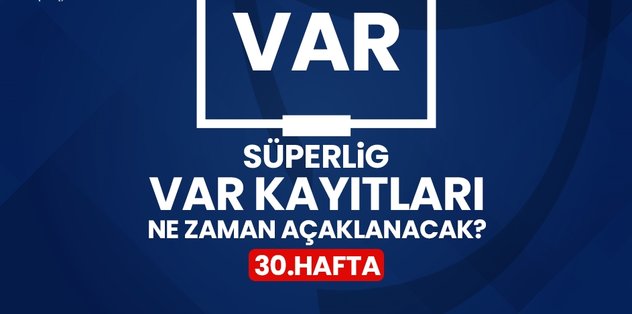 30. HAFTA VAR KAYITLARI NE ZAMAN AÇIKLANCAK? TFF Süper Lig 30. hafta VAR kayıtları nasıl, nereden izlenir?