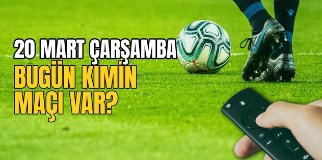 BUGÜNKÜ MAÇLAR – Bugün kimin maçı var 20 Mart? Hangi maç hangi kanalda?