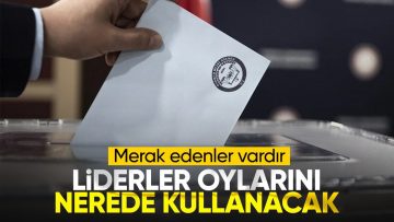 Parti liderlerinin oy kullanacağı yerler belli oldu